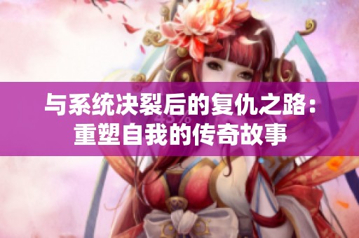 与系统决裂后的复仇之路：重塑自我的传奇故事