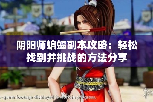 阴阳师蝙蝠副本攻略：轻松找到并挑战的方法分享
