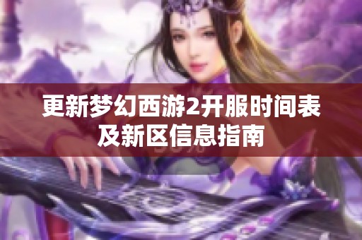 更新梦幻西游2开服时间表及新区信息指南