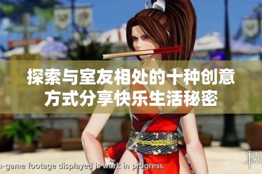 探索与室友相处的十种创意方式分享快乐生活秘密
