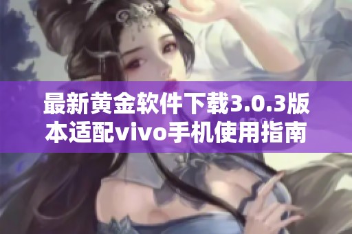 最新黄金软件下载3.0.3版本适配vivo手机使用指南