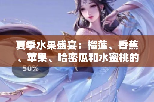 夏季水果盛宴：榴莲、香蕉、苹果、哈密瓜和水蜜桃的美妙搭配