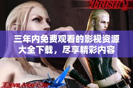 三年内免费观看的影视资源大全下载，尽享精彩内容