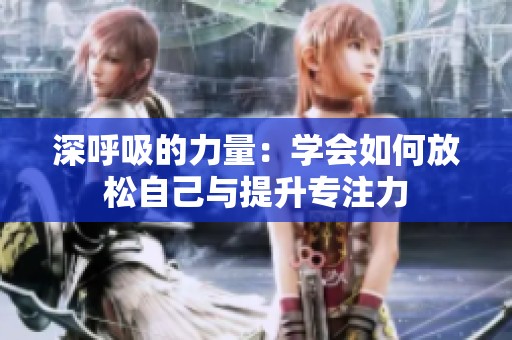 深呼吸的力量：学会如何放松自己与提升专注力