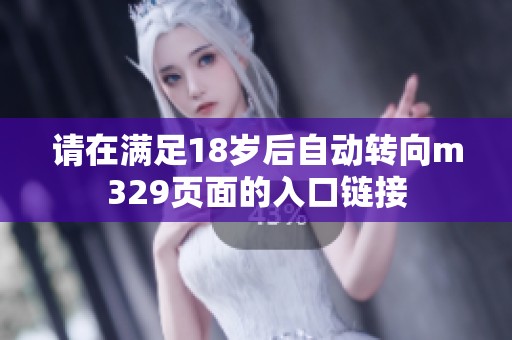 请在满足18岁后自动转向m329页面的入口链接