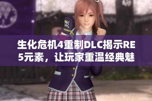 生化危机4重制DLC揭示RE5元素，让玩家重温经典魅力