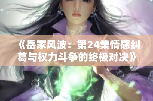 《岳家风波：第24集情感纠葛与权力斗争的终极对决》