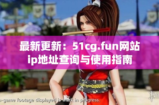 最新更新：51cg.fun网站ip地址查询与使用指南