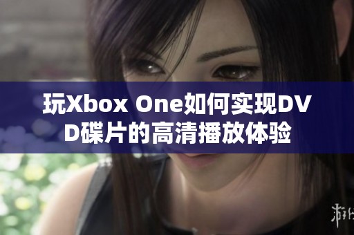 玩Xbox One如何实现DVD碟片的高清播放体验