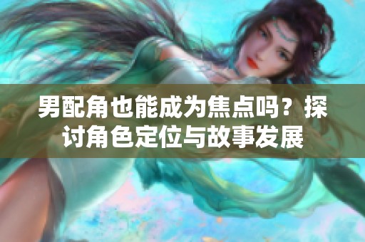 男配角也能成为焦点吗？探讨角色定位与故事发展