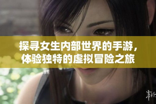 探寻女生内部世界的手游，体验独特的虚拟冒险之旅