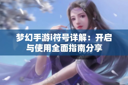 梦幻手游i符号详解：开启与使用全面指南分享