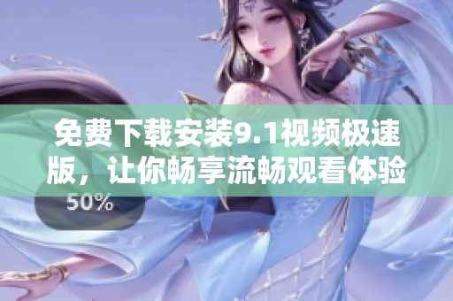 免费下载安装9.1视频极速版，让你畅享流畅观看体验