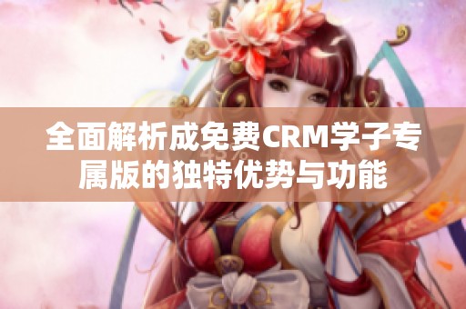 全面解析成免费CRM学子专属版的独特优势与功能
