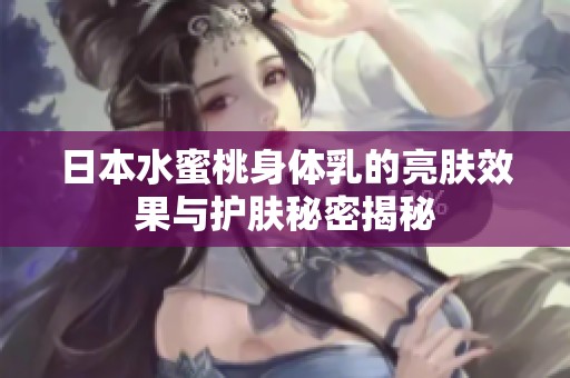 日本水蜜桃身体乳的亮肤效果与护肤秘密揭秘