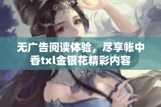 无广告阅读体验，尽享帐中香txl金银花精彩内容