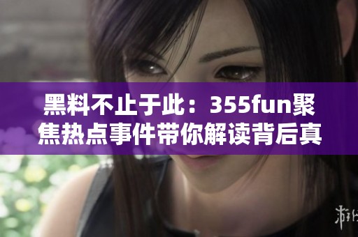 黑料不止于此：355fun聚焦热点事件带你解读背后真相
