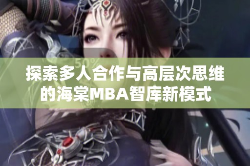 探索多人合作与高层次思维的海棠MBA智库新模式