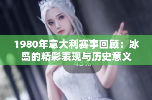 1980年意大利赛事回顾：冰岛的精彩表现与历史意义