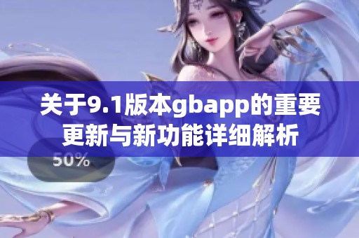 关于9.1版本gbapp的重要更新与新功能详细解析