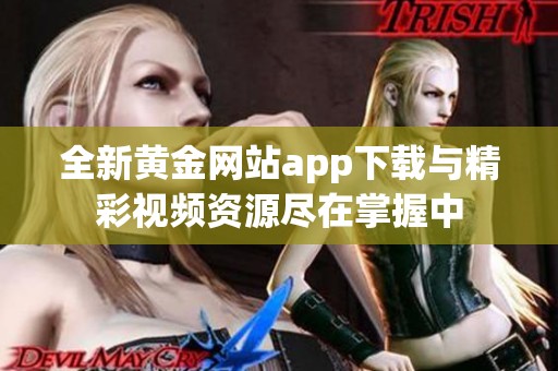 全新黄金网站app下载与精彩视频资源尽在掌握中