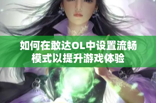 如何在敢达OL中设置流畅模式以提升游戏体验