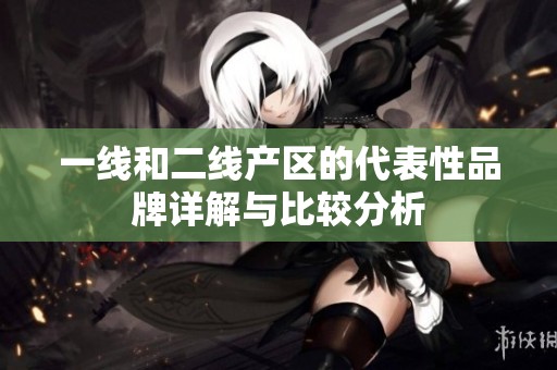 一线和二线产区的代表性品牌详解与比较分析