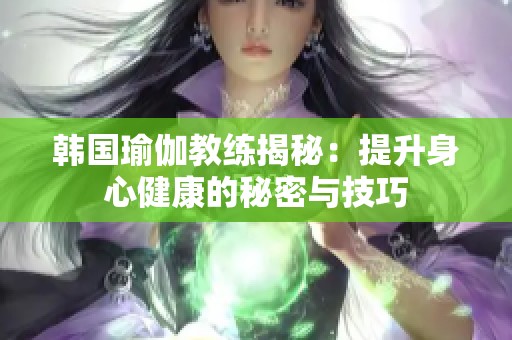 韩国瑜伽教练揭秘：提升身心健康的秘密与技巧