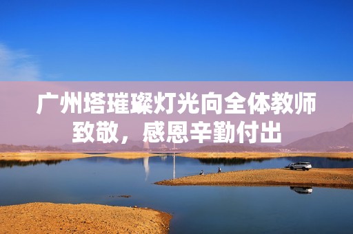 广州塔璀璨灯光向全体教师致敬，感恩辛勤付出