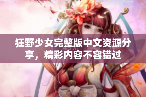 狂野少女完整版中文资源分享，精彩内容不容错过