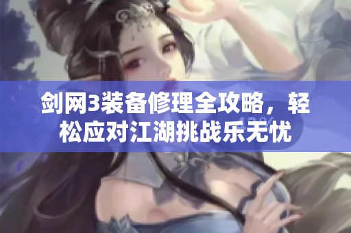 剑网3装备修理全攻略，轻松应对江湖挑战乐无忧