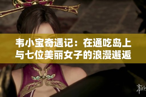 韦小宝奇遇记：在通吃岛上与七位美丽女子的浪漫邂逅