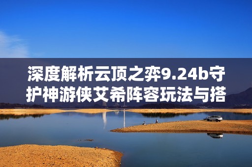 深度解析云顶之弈9.24b守护神游侠艾希阵容玩法与搭配策略