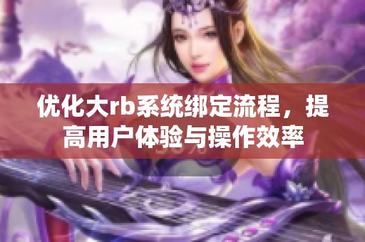优化大rb系统绑定流程，提高用户体验与操作效率