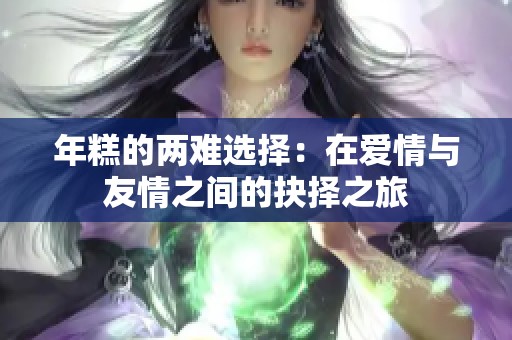 年糕的两难选择：在爱情与友情之间的抉择之旅