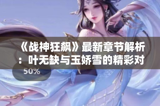 《战神狂飙》最新章节解析：叶无缺与玉娇雪的精彩对决