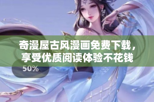 奇漫屋古风漫画免费下载，享受优质阅读体验不花钱
