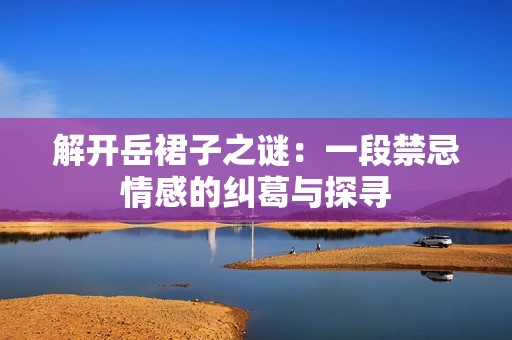解开岳裙子之谜：一段禁忌情感的纠葛与探寻