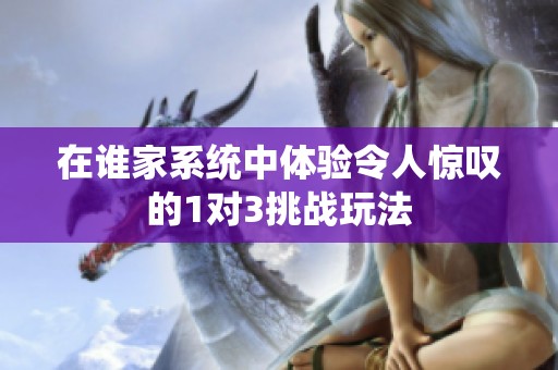 在谁家系统中体验令人惊叹的1对3挑战玩法
