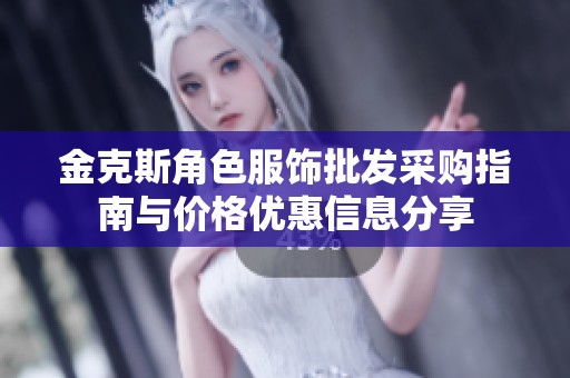 金克斯角色服饰批发采购指南与价格优惠信息分享