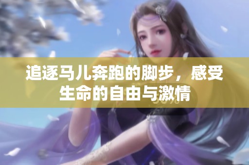 追逐马儿奔跑的脚步，感受生命的自由与激情