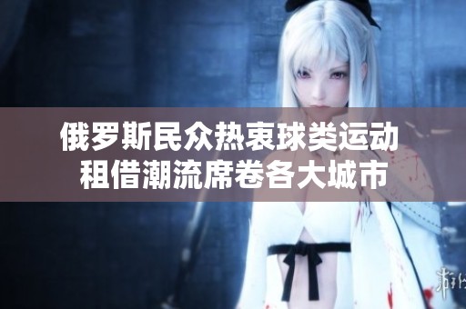 俄罗斯民众热衷球类运动 租借潮流席卷各大城市