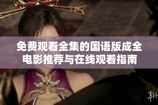 免费观看全集的国语版成全电影推荐与在线观看指南