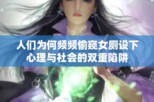 人们为何频频偷窥女厕设下心理与社会的双重陷阱