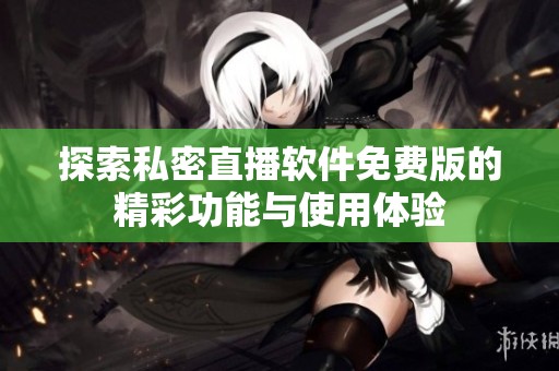 探索私密直播软件免费版的精彩功能与使用体验