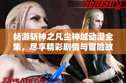 畅游斩神之凡尘神域动漫全集，尽享精彩剧情与冒险故事