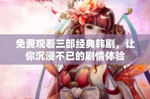 免费观看三部经典韩剧，让你沉浸不已的剧情体验