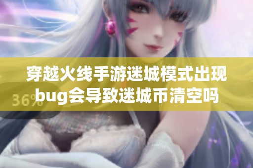 穿越火线手游迷城模式出现bug会导致迷城币清空吗