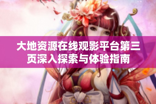 大地资源在线观影平台第三页深入探索与体验指南