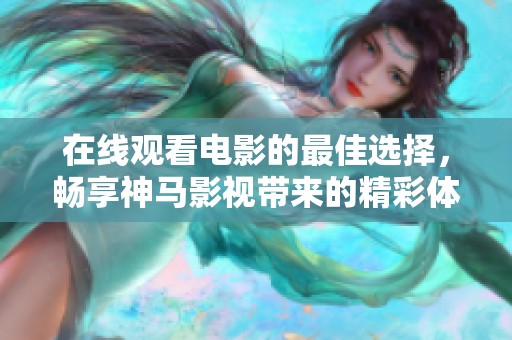 在线观看电影的最佳选择，畅享神马影视带来的精彩体验